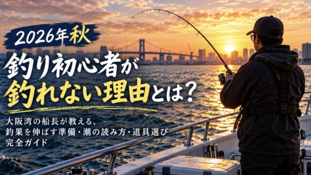 【2026年秋】釣り初心者が釣れない理由とは？大阪湾の船長が教える釣果を伸ばす準備・潮の読み方・道具選び完全ガイド